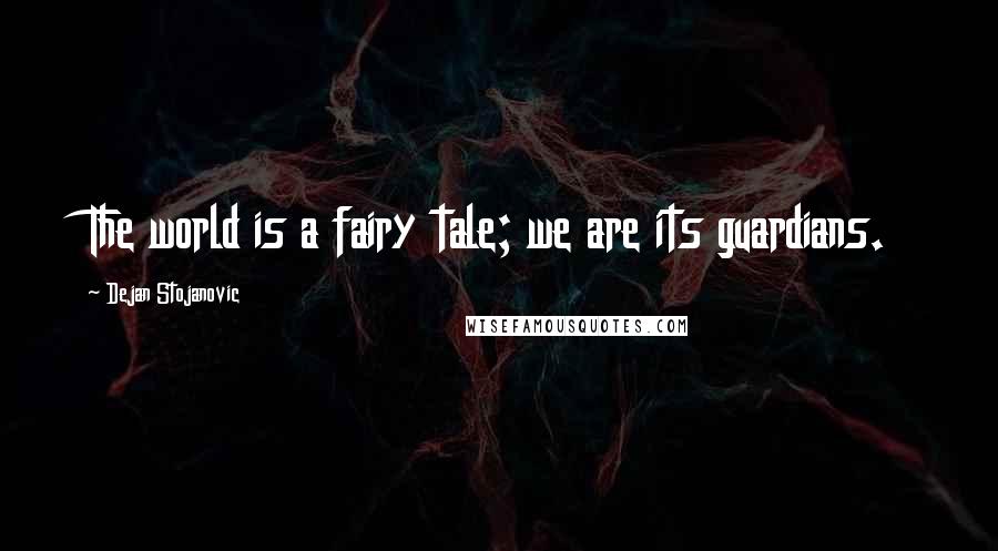 Dejan Stojanovic Quotes: The world is a fairy tale; we are its guardians.