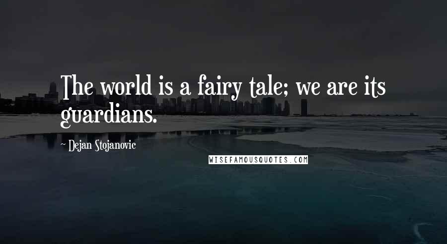 Dejan Stojanovic Quotes: The world is a fairy tale; we are its guardians.