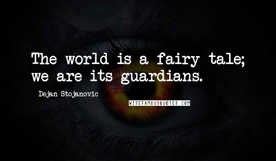 Dejan Stojanovic Quotes: The world is a fairy tale; we are its guardians.