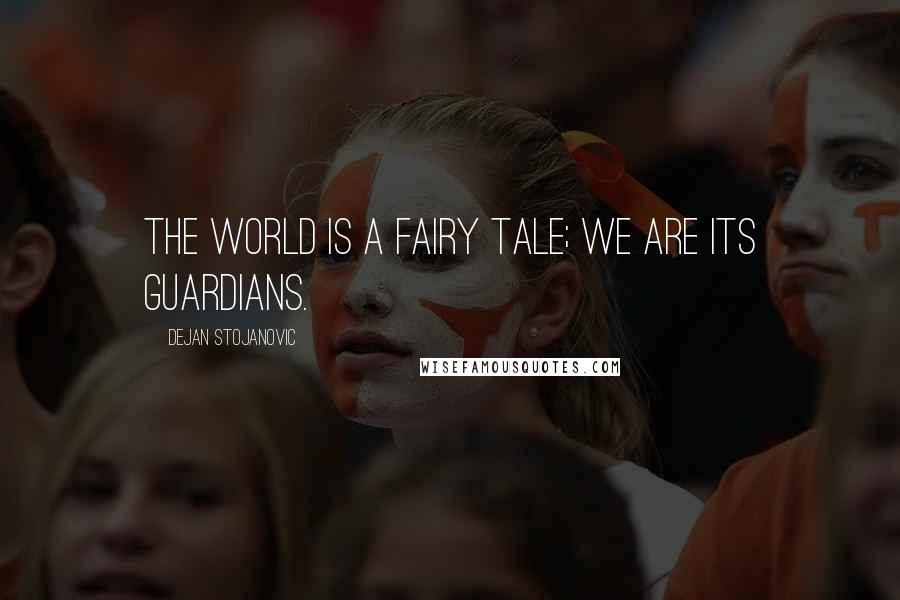 Dejan Stojanovic Quotes: The world is a fairy tale; we are its guardians.