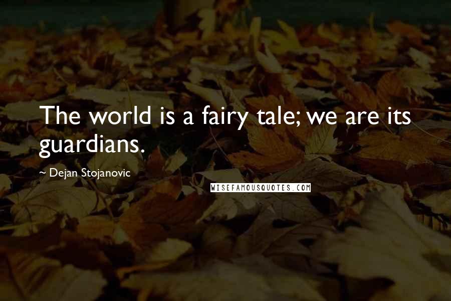 Dejan Stojanovic Quotes: The world is a fairy tale; we are its guardians.