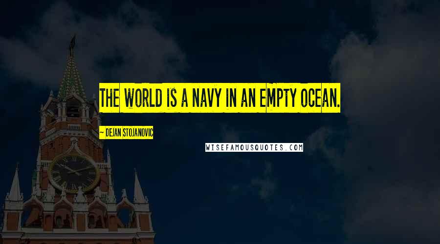 Dejan Stojanovic Quotes: The world is a navy in an empty ocean.