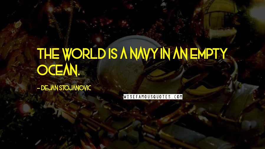 Dejan Stojanovic Quotes: The world is a navy in an empty ocean.