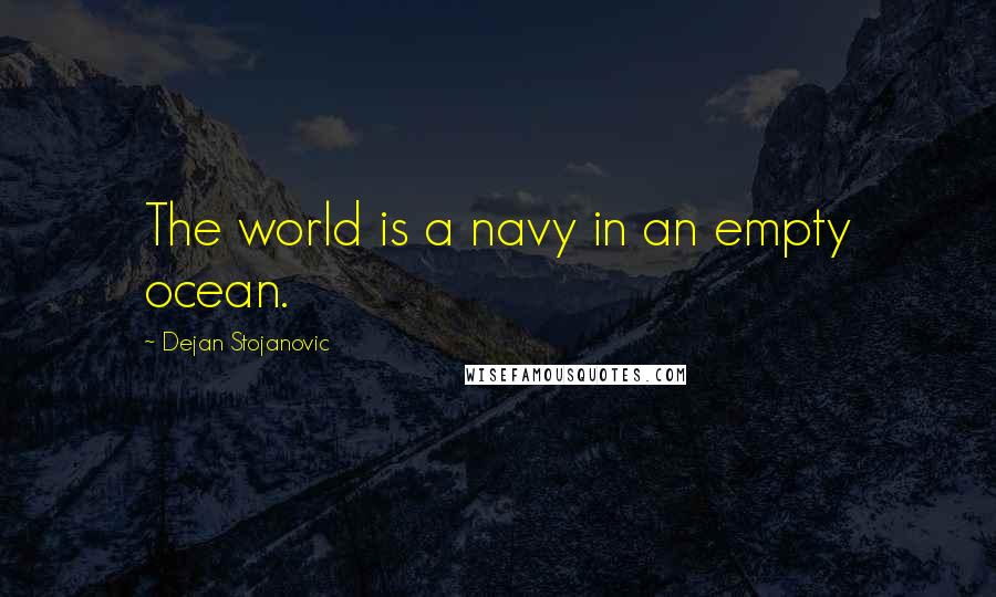 Dejan Stojanovic Quotes: The world is a navy in an empty ocean.