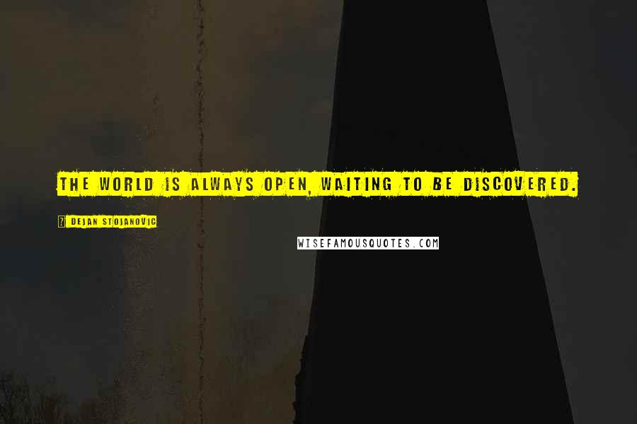 Dejan Stojanovic Quotes: The world is always open, Waiting to be discovered.