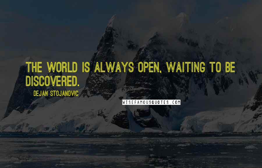 Dejan Stojanovic Quotes: The world is always open, Waiting to be discovered.