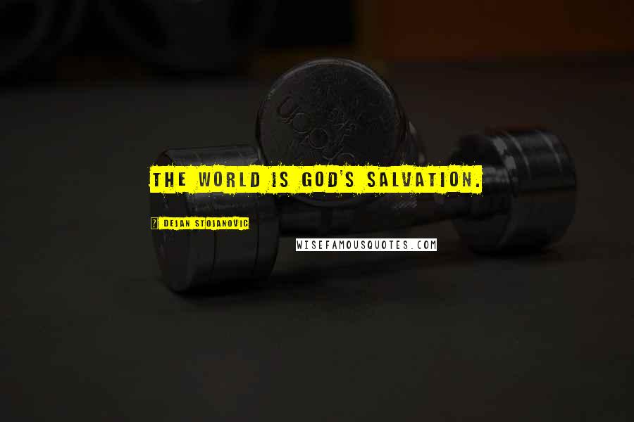 Dejan Stojanovic Quotes: The world is God's salvation.