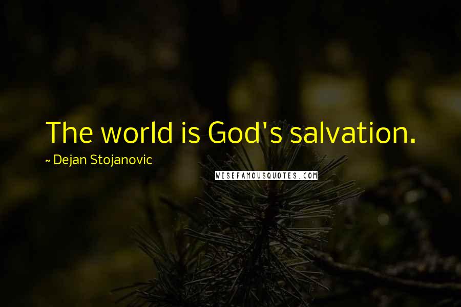 Dejan Stojanovic Quotes: The world is God's salvation.