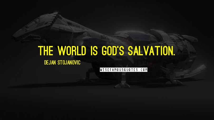 Dejan Stojanovic Quotes: The world is God's salvation.