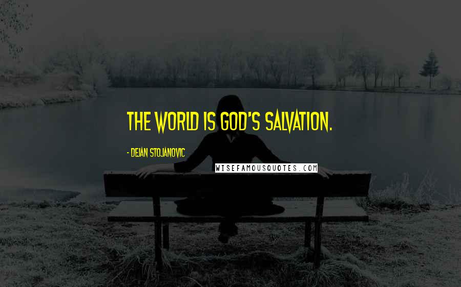 Dejan Stojanovic Quotes: The world is God's salvation.