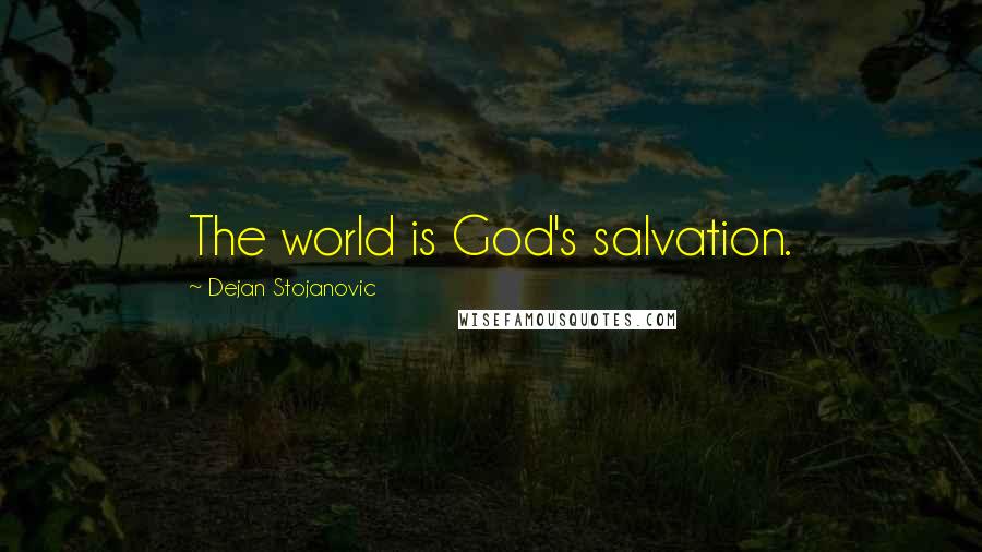 Dejan Stojanovic Quotes: The world is God's salvation.