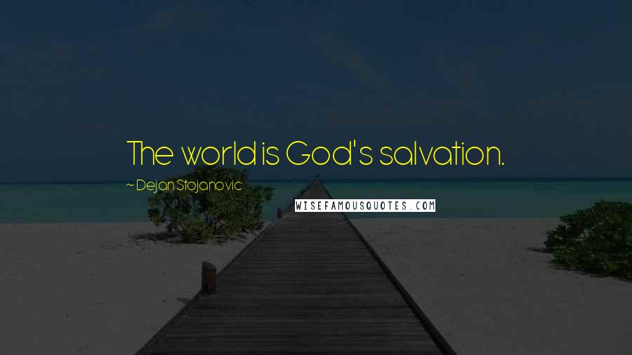 Dejan Stojanovic Quotes: The world is God's salvation.