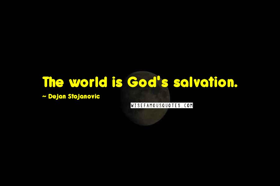 Dejan Stojanovic Quotes: The world is God's salvation.