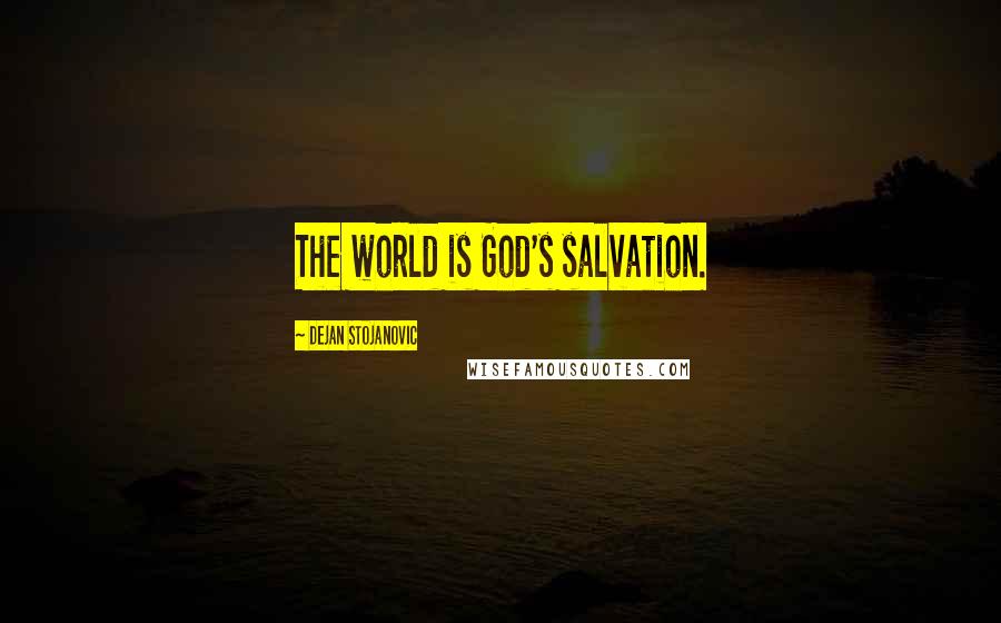 Dejan Stojanovic Quotes: The world is God's salvation.