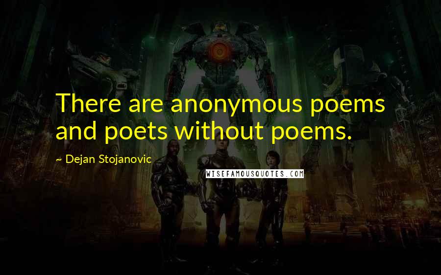 Dejan Stojanovic Quotes: There are anonymous poems and poets without poems.