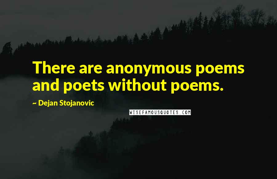 Dejan Stojanovic Quotes: There are anonymous poems and poets without poems.