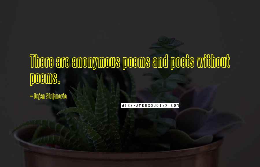 Dejan Stojanovic Quotes: There are anonymous poems and poets without poems.