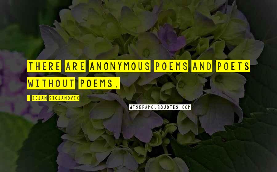 Dejan Stojanovic Quotes: There are anonymous poems and poets without poems.