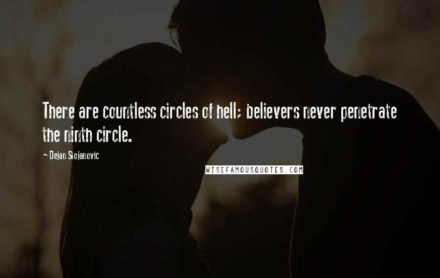 Dejan Stojanovic Quotes: There are countless circles of hell; believers never penetrate the ninth circle.