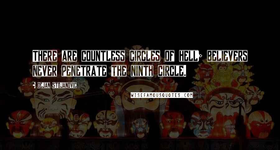 Dejan Stojanovic Quotes: There are countless circles of hell; believers never penetrate the ninth circle.