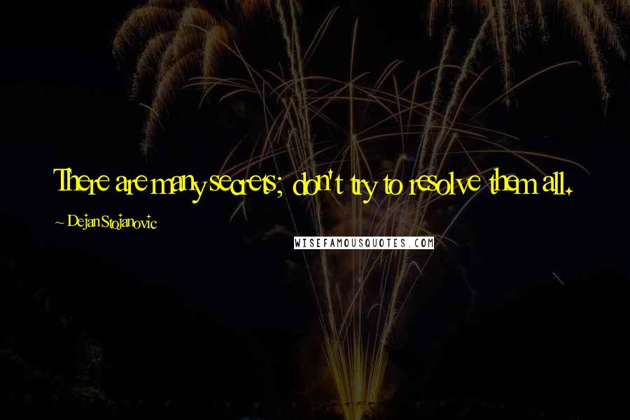 Dejan Stojanovic Quotes: There are many secrets; don't try to resolve them all.