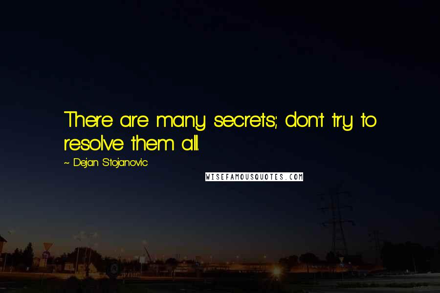 Dejan Stojanovic Quotes: There are many secrets; don't try to resolve them all.