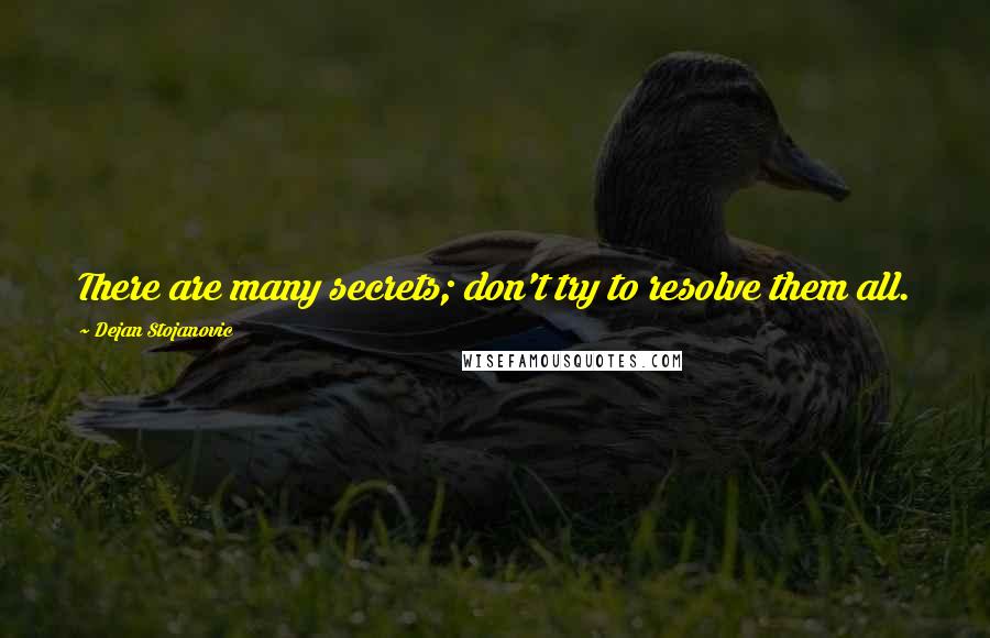 Dejan Stojanovic Quotes: There are many secrets; don't try to resolve them all.