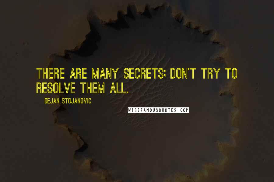 Dejan Stojanovic Quotes: There are many secrets; don't try to resolve them all.
