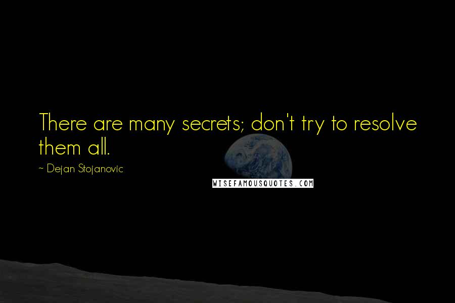 Dejan Stojanovic Quotes: There are many secrets; don't try to resolve them all.
