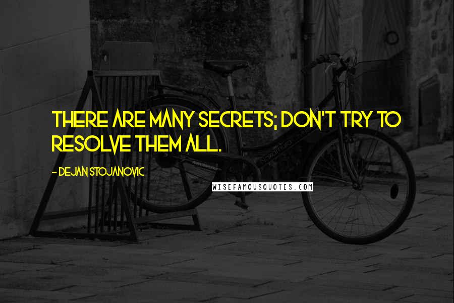 Dejan Stojanovic Quotes: There are many secrets; don't try to resolve them all.