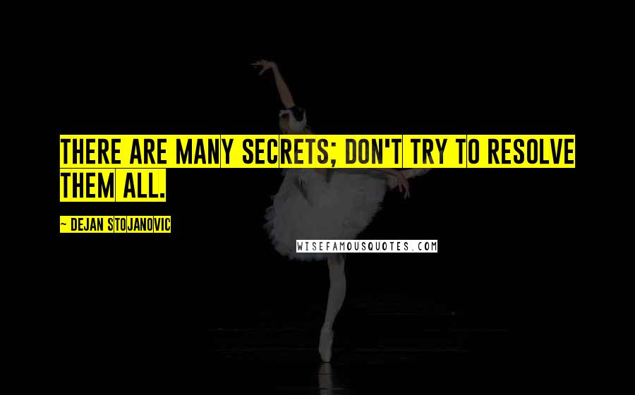 Dejan Stojanovic Quotes: There are many secrets; don't try to resolve them all.