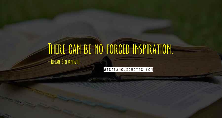 Dejan Stojanovic Quotes: There can be no forced inspiration.