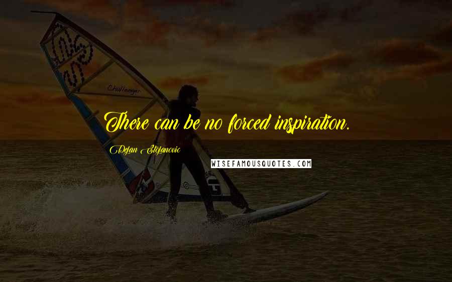 Dejan Stojanovic Quotes: There can be no forced inspiration.