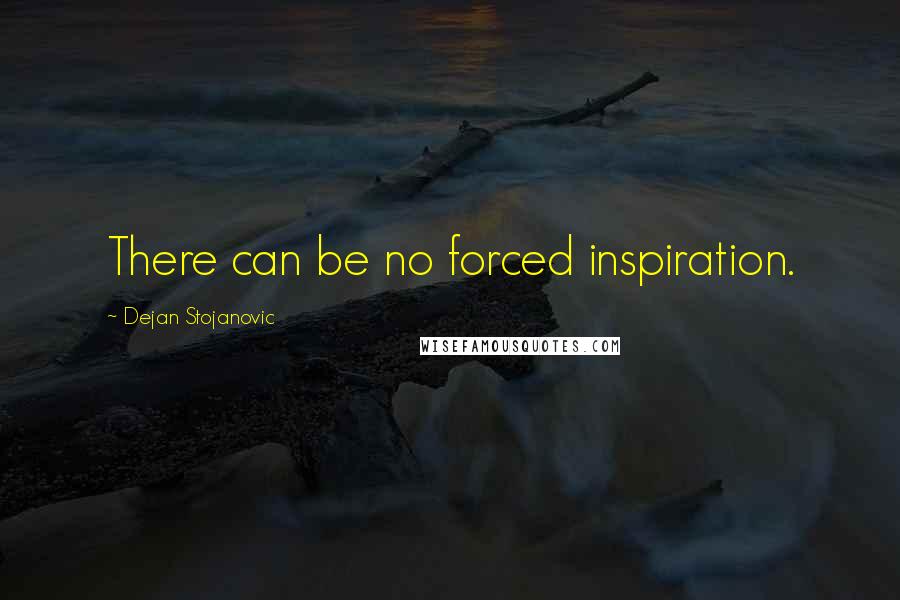 Dejan Stojanovic Quotes: There can be no forced inspiration.