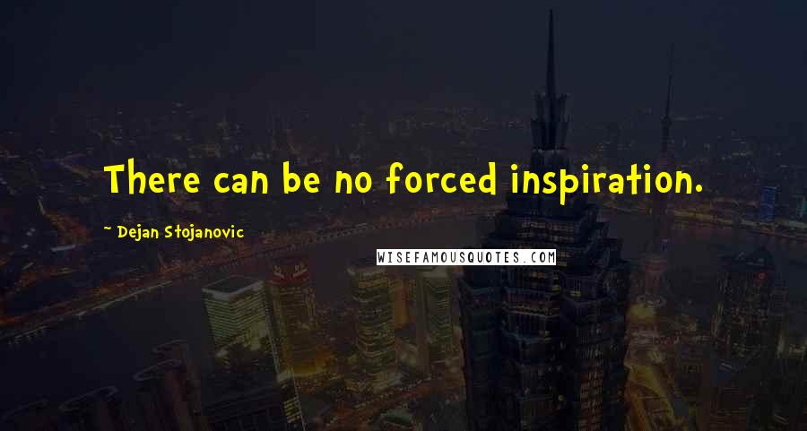 Dejan Stojanovic Quotes: There can be no forced inspiration.