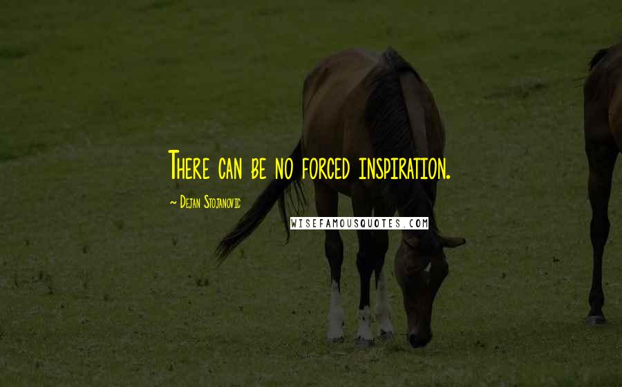 Dejan Stojanovic Quotes: There can be no forced inspiration.