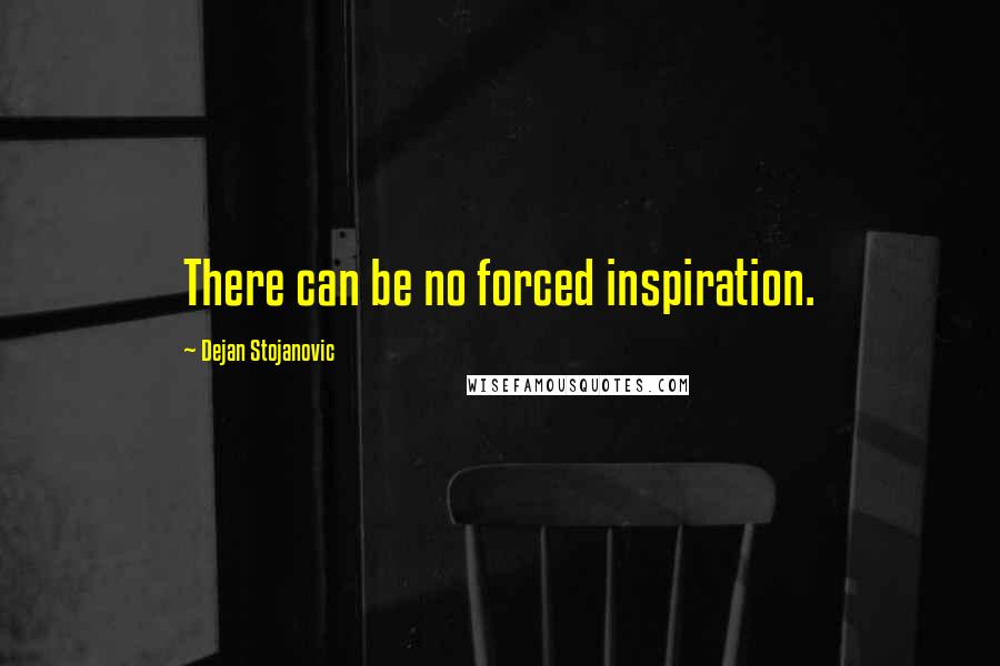 Dejan Stojanovic Quotes: There can be no forced inspiration.