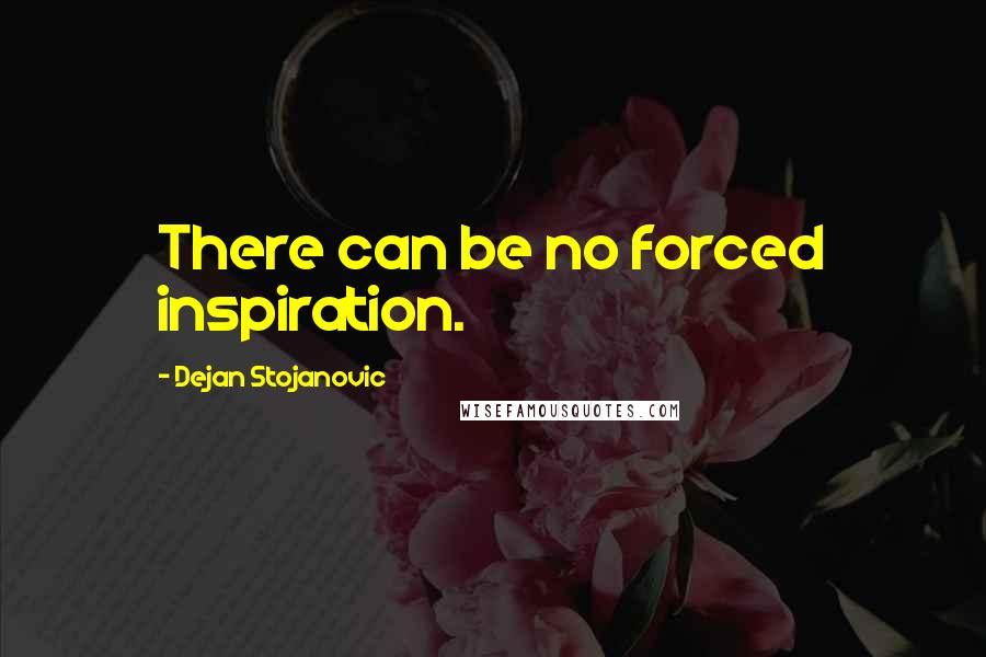 Dejan Stojanovic Quotes: There can be no forced inspiration.