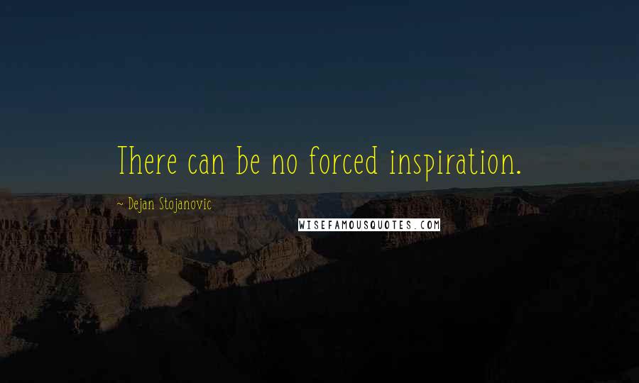 Dejan Stojanovic Quotes: There can be no forced inspiration.