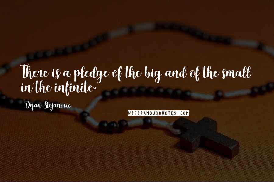 Dejan Stojanovic Quotes: There is a pledge of the big and of the small in the infinite.