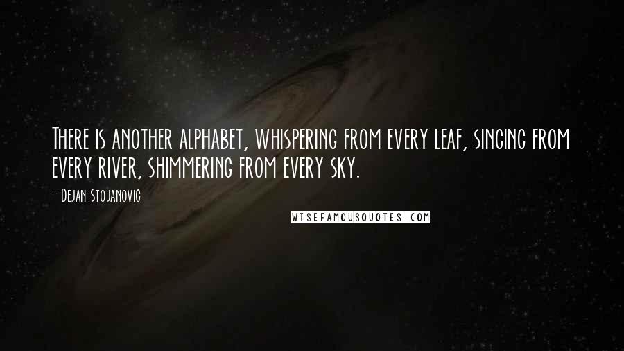 Dejan Stojanovic Quotes: There is another alphabet, whispering from every leaf, singing from every river, shimmering from every sky.