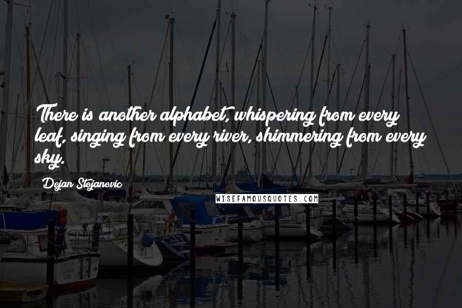 Dejan Stojanovic Quotes: There is another alphabet, whispering from every leaf, singing from every river, shimmering from every sky.