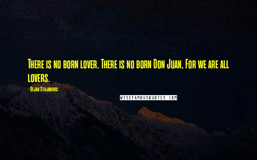 Dejan Stojanovic Quotes: There is no born lover, There is no born Don Juan, For we are all lovers.