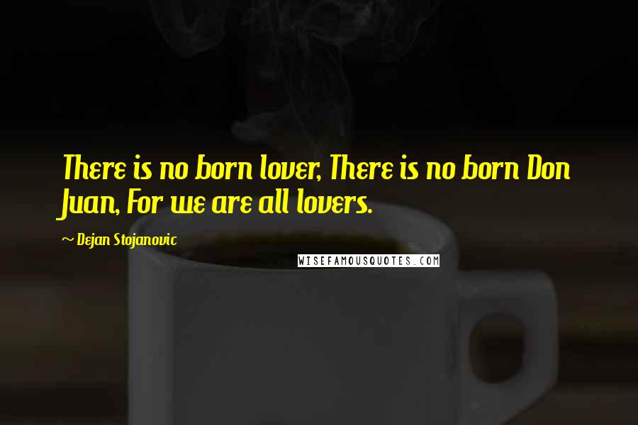 Dejan Stojanovic Quotes: There is no born lover, There is no born Don Juan, For we are all lovers.