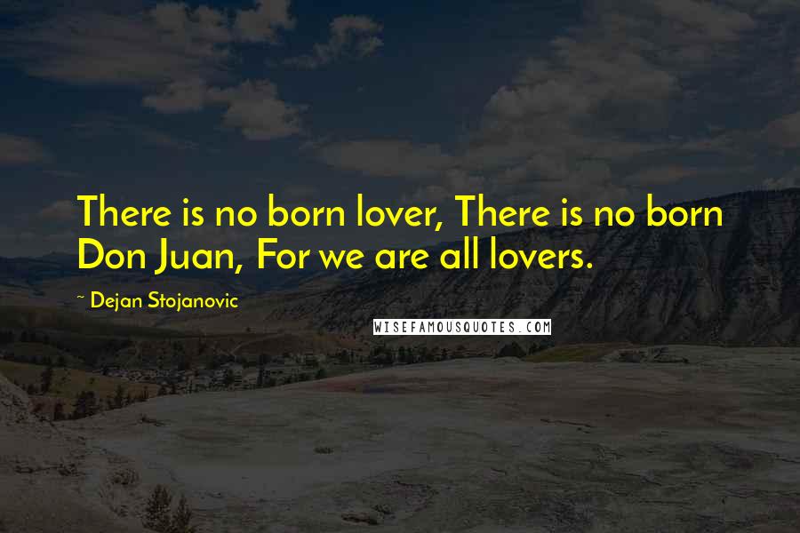 Dejan Stojanovic Quotes: There is no born lover, There is no born Don Juan, For we are all lovers.