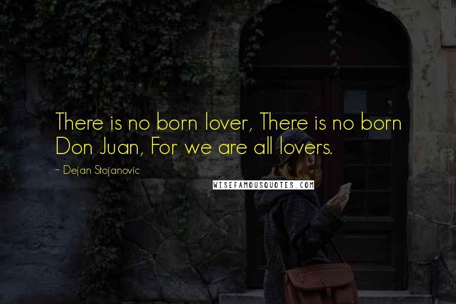 Dejan Stojanovic Quotes: There is no born lover, There is no born Don Juan, For we are all lovers.