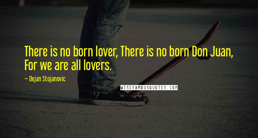 Dejan Stojanovic Quotes: There is no born lover, There is no born Don Juan, For we are all lovers.