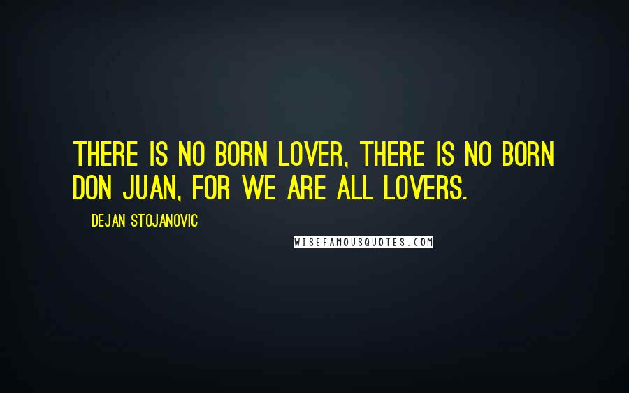 Dejan Stojanovic Quotes: There is no born lover, There is no born Don Juan, For we are all lovers.