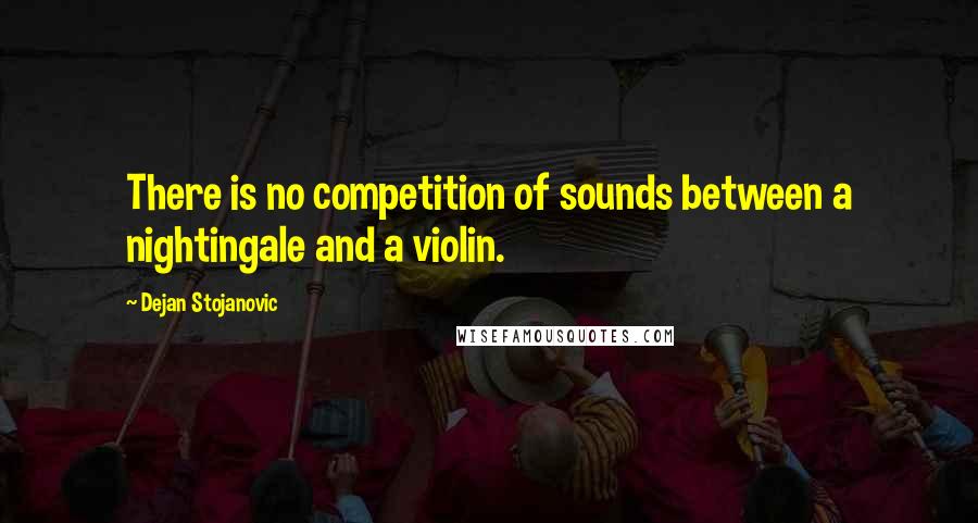 Dejan Stojanovic Quotes: There is no competition of sounds between a nightingale and a violin.