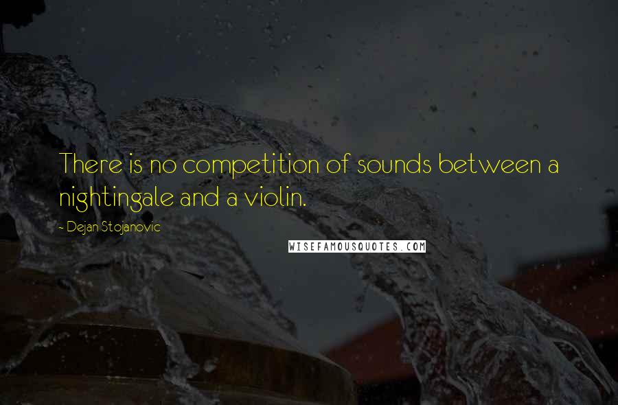 Dejan Stojanovic Quotes: There is no competition of sounds between a nightingale and a violin.